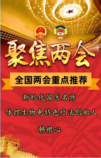 喜迎两会重点推荐 体控生物电特色疗法创始人---韩根心